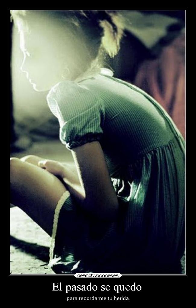 El pasado se quedo - para recordarme tu herida.