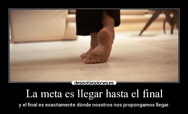 La meta es llegar hasta el final - y el final es exactamente dónde nosotros nos propongamos llegar.