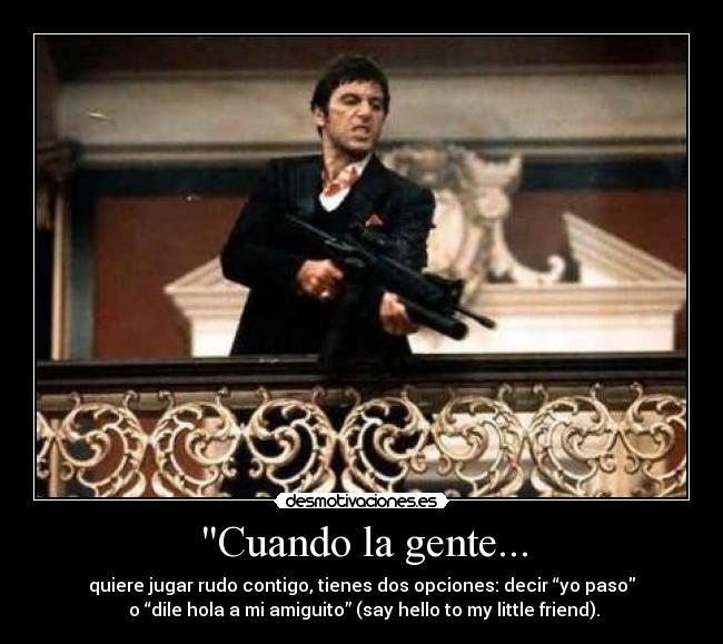 Cuando la gente... - quiere jugar rudo contigo, tienes dos opciones: decir “yo paso
 o “dile hola a mi amiguito” (say hello to my little friend).