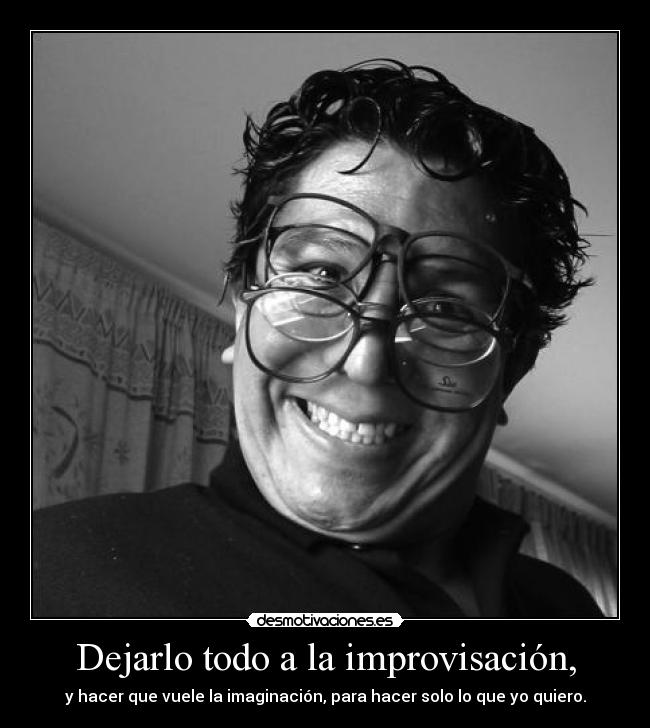 Dejarlo todo a la improvisación, - 