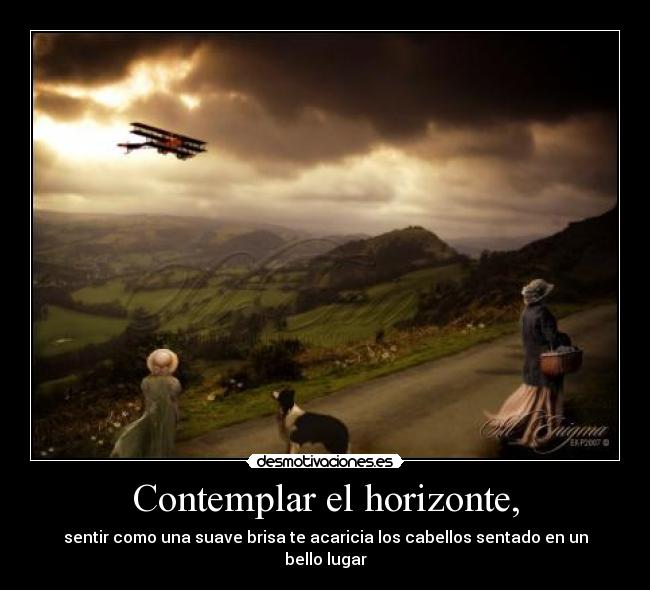 Contemplar el horizonte, - sentir como una suave brisa te acaricia los cabellos sentado en un bello lugar