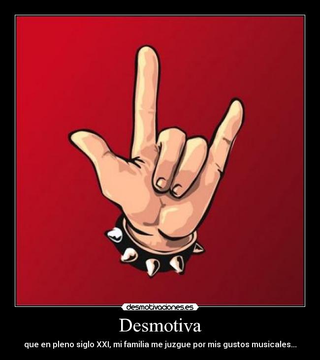 Desmotiva - que en pleno siglo XXI, mi familia me juzgue por mis gustos musicales...