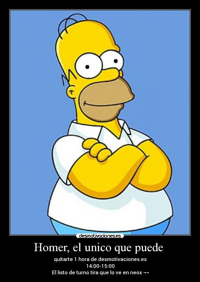 Homer, el unico que puede - quitarte 1 hora de desmotivaciones.es
14:00-15:00
El listo de turno tira que lo ve en neox ¬¬