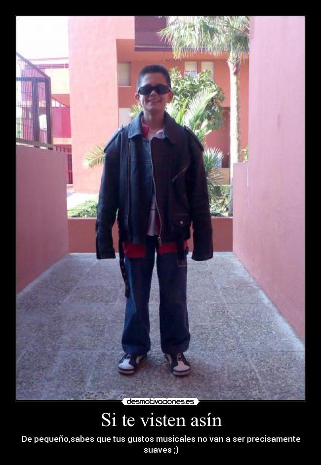Si te visten asín - De pequeño,sabes que tus gustos musicales no van a ser precisamente suaves ;)