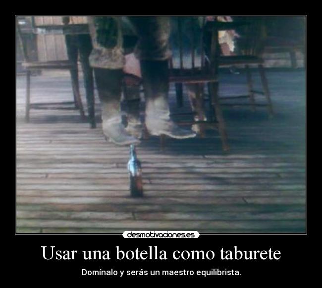 Usar una botella como taburete - Domínalo y serás un maestro equilibrista.