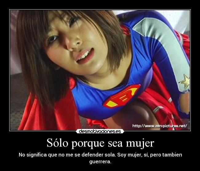 Sólo porque sea mujer - No significa que no me se defender sola. Soy mujer, sí, pero tambien guerrera.