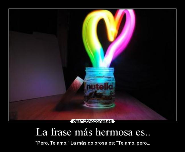 La frase más hermosa es.. - Pero, Te amo. La más dolorosa es: Te amo, pero...