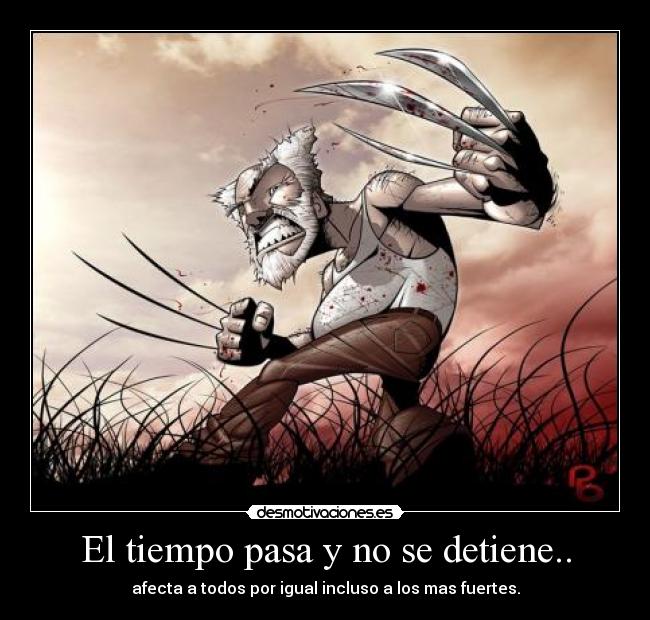 El tiempo pasa y no se detiene.. - afecta a todos por igual incluso a los mas fuertes.