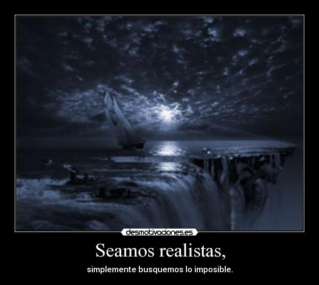 Seamos realistas, - simplemente busquemos lo imposible.