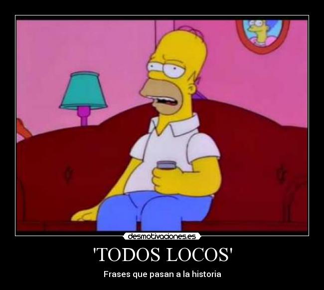 TODOS LOCOS - Frases que pasan a la historia