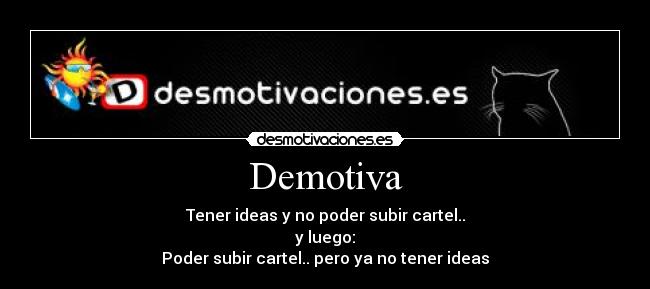 Demotiva - Tener ideas y no poder subir cartel..
y luego:
Poder subir cartel.. pero ya no tener ideas