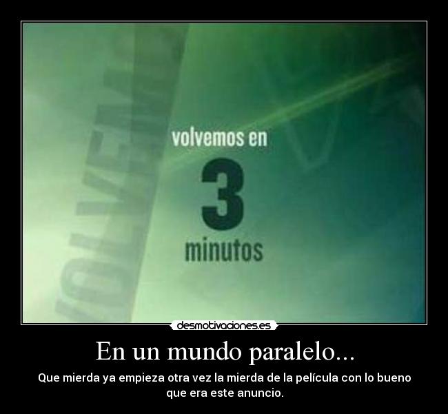 En un mundo paralelo... - Que mierda ya empieza otra vez la mierda de la película con lo bueno
que era este anuncio.