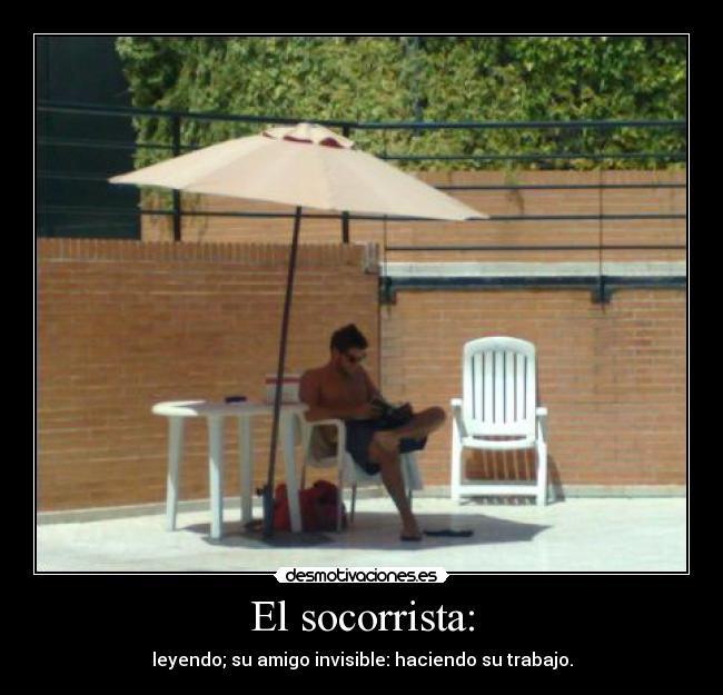 El socorrista: - leyendo; su amigo invisible: haciendo su trabajo.