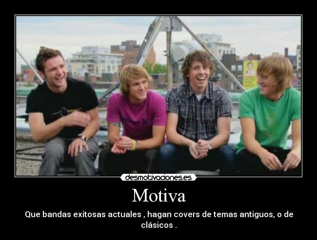 Motiva - Que bandas exitosas actuales , hagan covers de temas antiguos, o de clásicos .