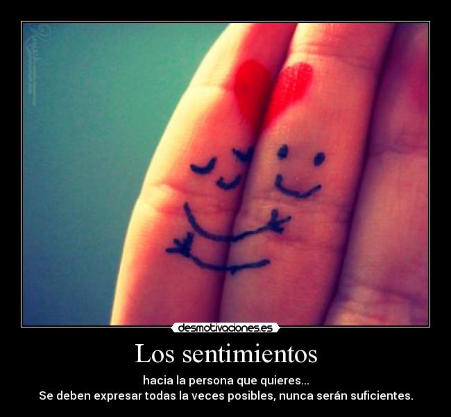 Los sentimientos - hacia la persona que quieres...
Se deben expresar todas la veces posibles, nunca serán suficientes.