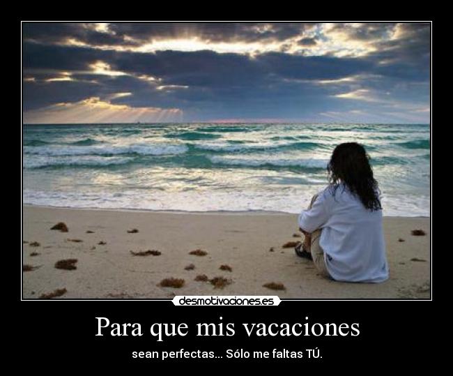 Para que mis vacaciones - sean perfectas... Sólo me faltas TÚ.