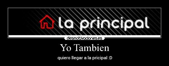 Yo Tambien - quiero llegar a la pricipal :D