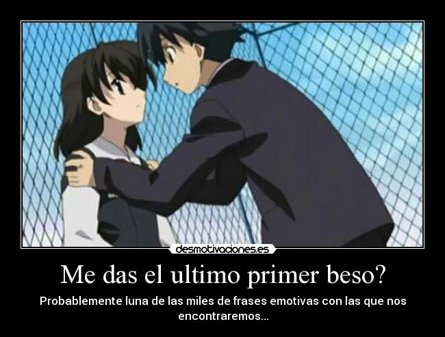 Me das el ultimo primer beso? -