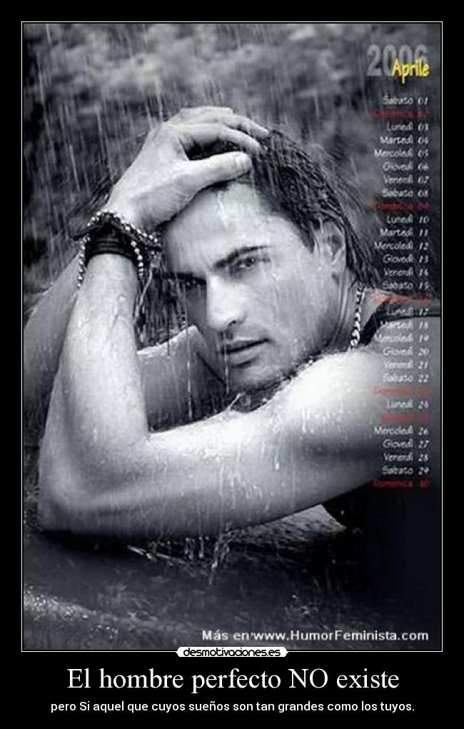 El hombre perfecto NO existe - pero Si aquel que cuyos sueños son tan grandes como los tuyos.