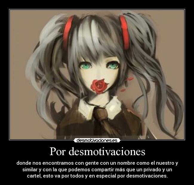 Por desmotivaciones - donde nos encontramos con gente con un nombre como el nuestro y
similar y con la que podemos compartir más que un privado y un
cartel, esto va por todos y en especial por desmotivaciones.