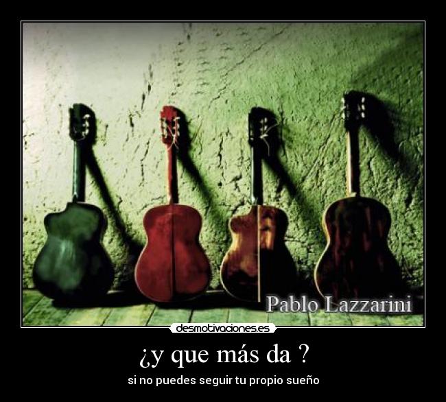 ¿y que más da ? - si no puedes seguir tu propio sueño