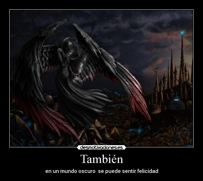 También - en un mundo oscuro se puede sentir felicidad