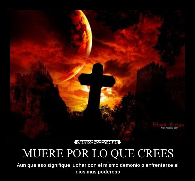 MUERE POR LO QUE CREES - Aun que eso signifique luchar con el mismo demonio o enfrentarse al
dios mas poderoso