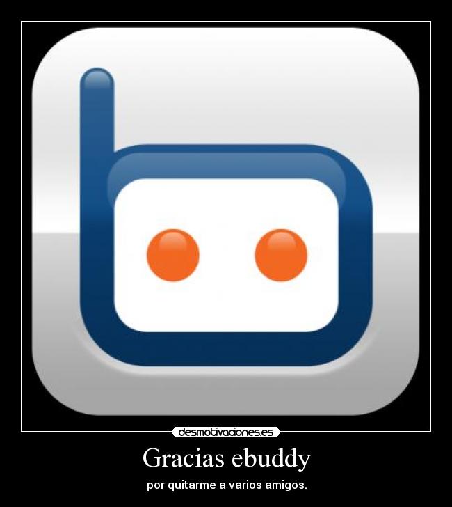 Gracias ebuddy - por quitarme a varios amigos.
