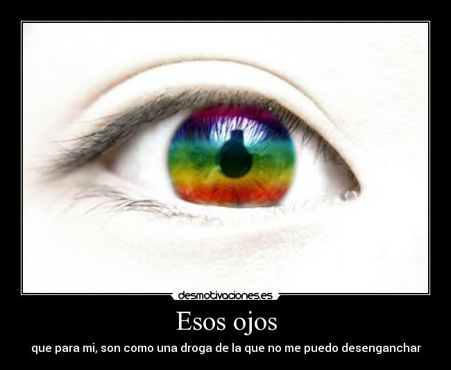 Esos ojos - que para mi, son como una droga de la que no me puedo desenganchar