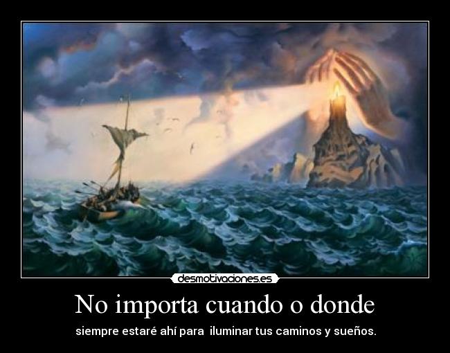 No importa cuando o donde - siempre estaré ahí para iluminar tus caminos y sueños.