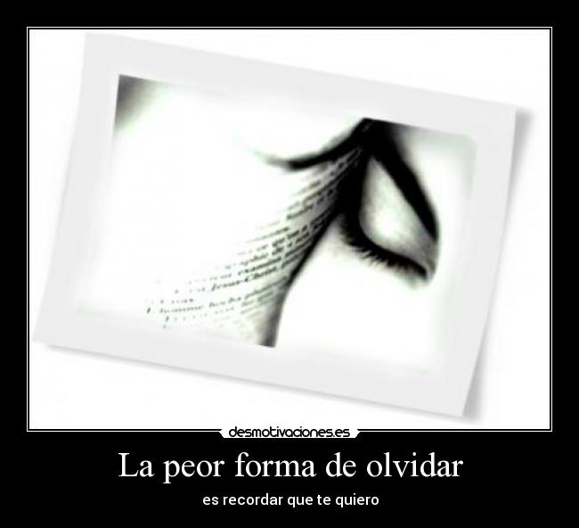La peor forma de olvidar - es recordar que te quiero