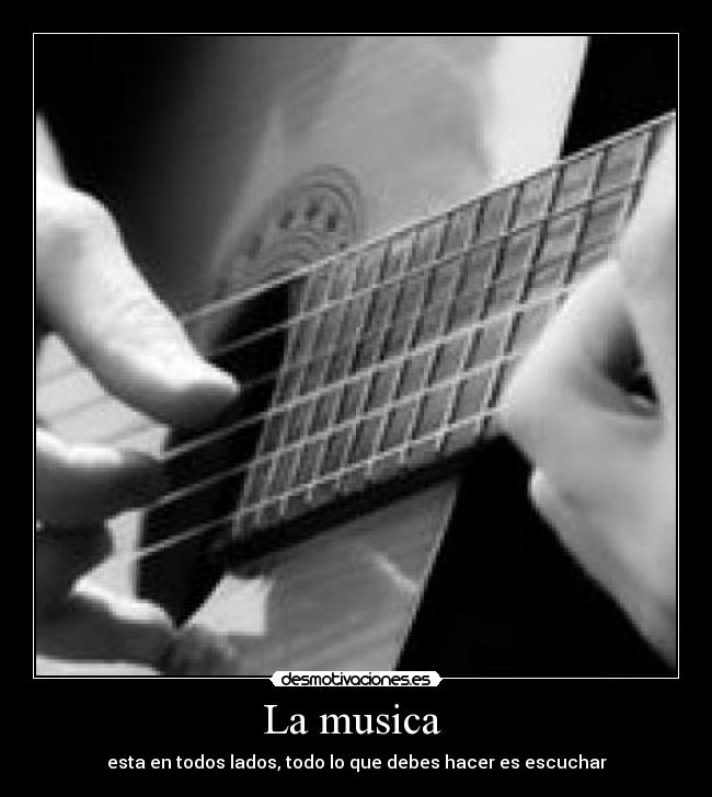 La musica  - esta en todos lados, todo lo que debes hacer es escuchar