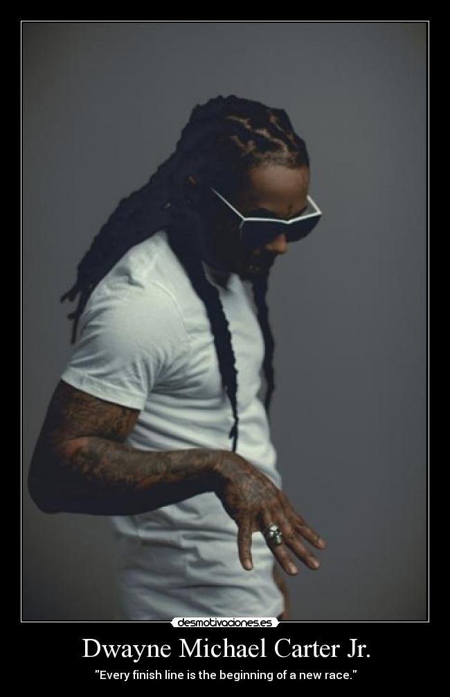 Dwayne Michael Carter Jr. - Every finish line is the beginning of a new race.