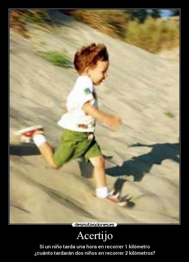 Acertijo - Si un niño tarda una hora en recorrer 1 kilómetro
¿cuánto tardarán dos niños en recorrer 2 kilómetros?