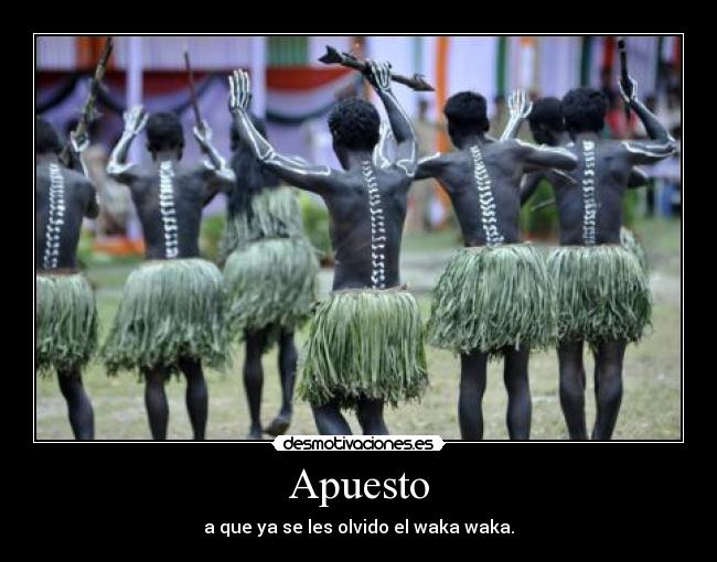 Apuesto - a que ya se les olvido el waka waka.