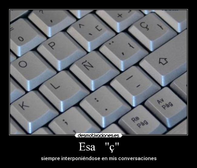 Esa ç - siempre interponiéndose en mis conversaciones