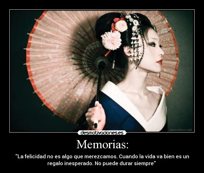 Memorias: - La felicidad no es algo que merezcamos. Cuando la vida va bien es un
regalo inesperado. No puede durar siempre 