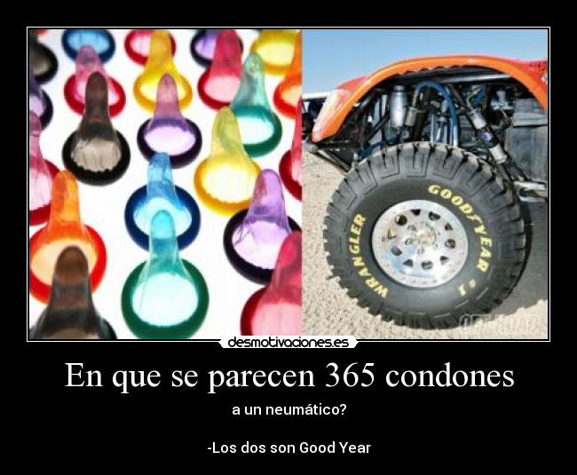 En que se parecen 365 condones - a un neumático?
-Los dos son Good Year