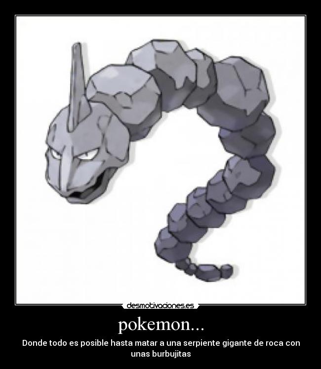 pokemon... - Donde todo es posible hasta matar a una serpiente gigante de roca con
unas burbujitas