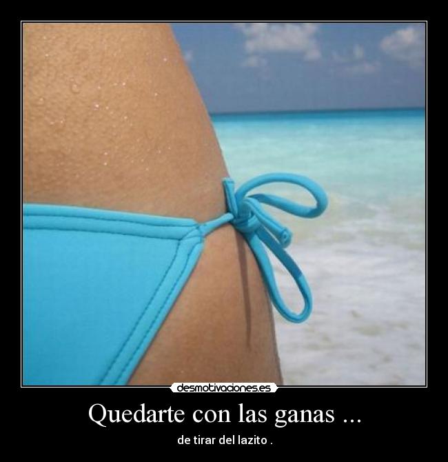 Quedarte con las ganas ... -
