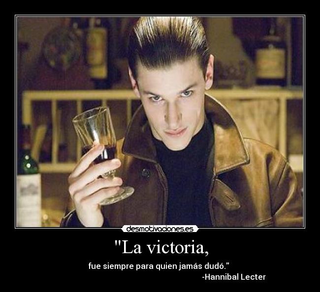 La victoria, - fue siempre para quien jamás dudó. 
                                                                           -Hannibal Lecter