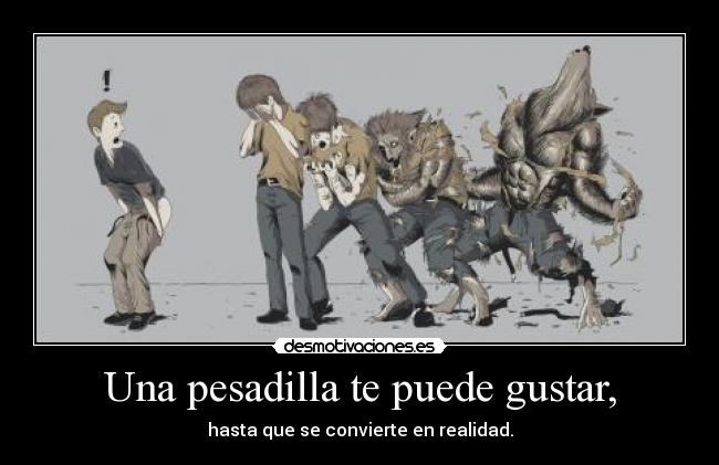 Una pesadilla te puede gustar, - hasta que se convierte en realidad.