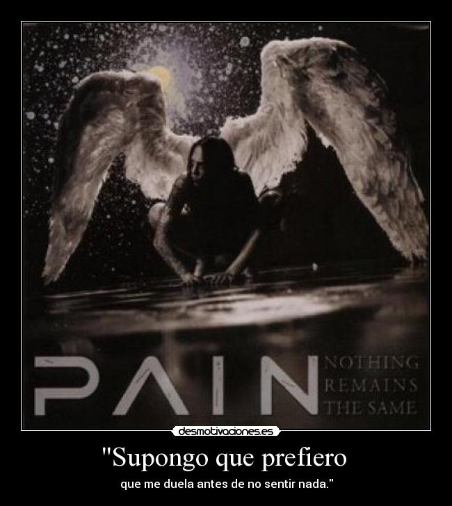 Supongo que prefiero - que me duela antes de no sentir nada.