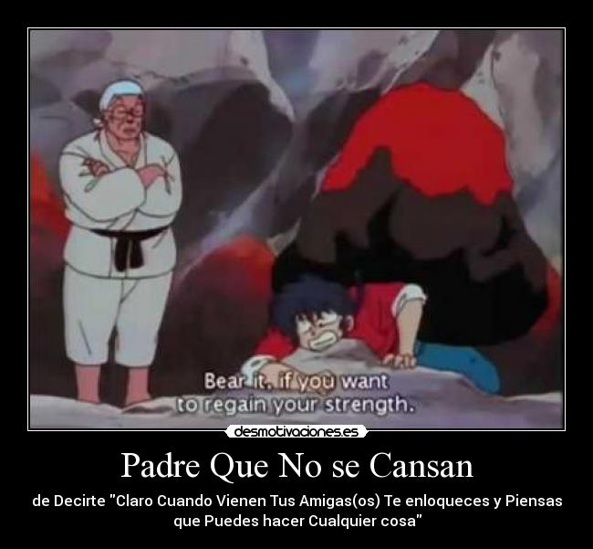 Padre Que No se Cansan - de Decirte Claro Cuando Vienen Tus Amigas(os) Te enloqueces y Piensas
que Puedes hacer Cualquier cosa