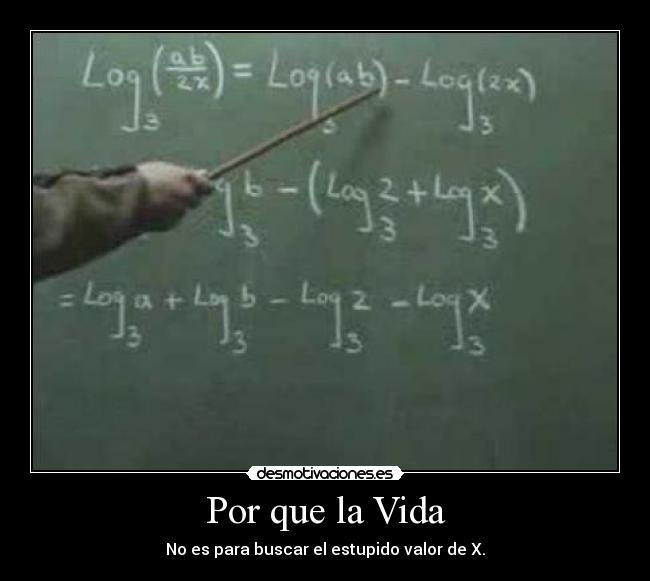 Por que la Vida - No es para buscar el estupido valor de X.