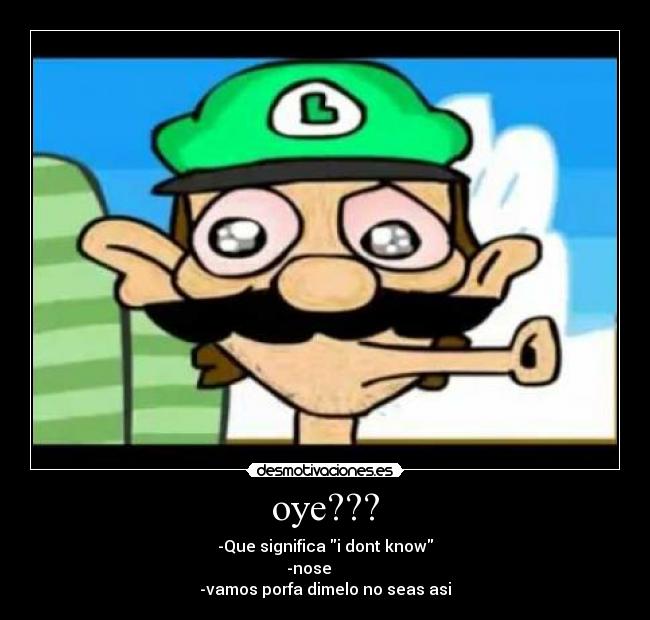 oye??? - -Que significa i dont know
-nose
-vamos porfa dimelo no seas asi