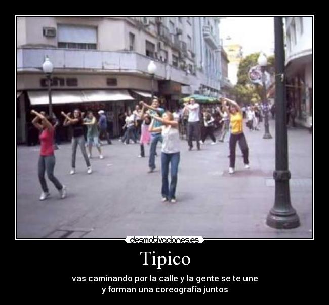 Tipico - vas caminando por la calle y la gente se te une
y forman una coreografía juntos