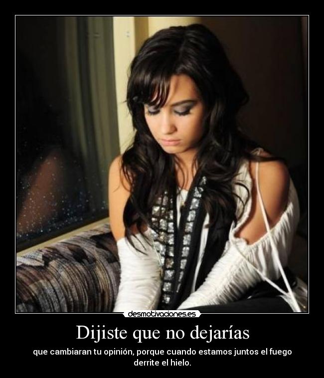 Dijiste que no dejarías - que cambiaran tu opinión, porque cuando estamos juntos el fuego derrite el hielo.