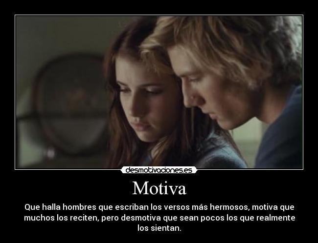 Motiva - Que halla hombres que escriban los versos más hermosos, motiva que
muchos los reciten, pero desmotiva que sean pocos los que realmente
los sientan.