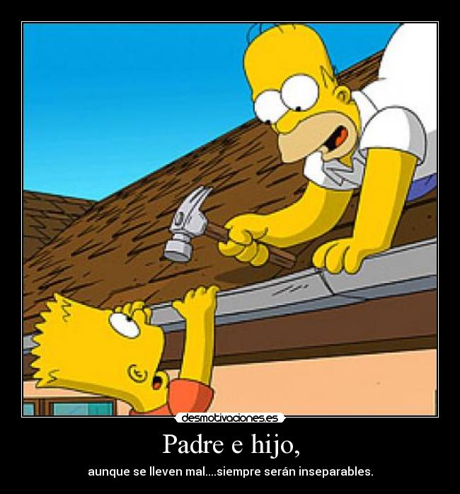 Padre e hijo, - aunque se lleven mal....siempre serán inseparables.